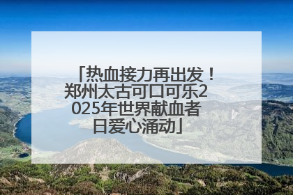 热血接力再出发！郑州太古可口可乐2025年世界献血者日爱心涌动