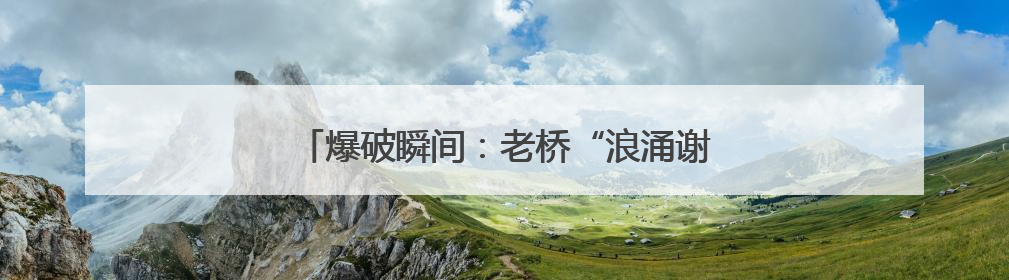 爆破瞬间：老桥“浪涌谢幕” 新桥“淡定围观”