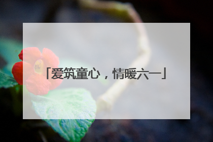 爱筑童心，情暖六一