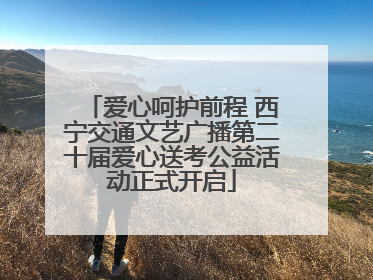 爱心呵护前程 西宁交通文艺广播第二十届爱心送考公益活动正式开启