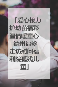 爱心接力护幼苗福彩温情暖童心 德州福彩走访慰问福利院孤残儿童