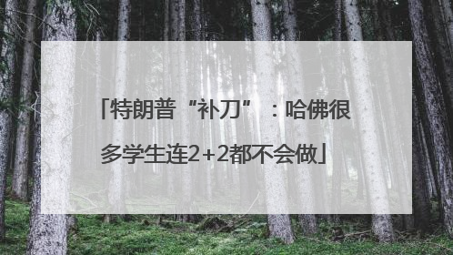 特朗普“补刀”：哈佛很多学生连2+2都不会做