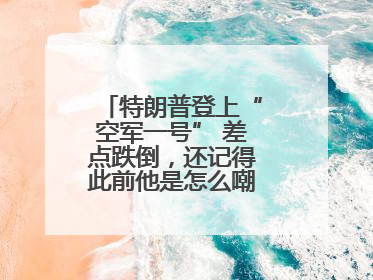 特朗普登上“空军一号” 差点跌倒，还记得此前他是怎么嘲笑拜登的吗？