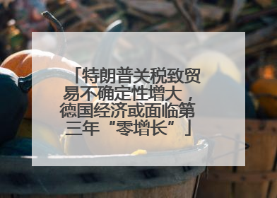 特朗普关税致贸易不确定性增大，德国经济或面临第三年“零增长”