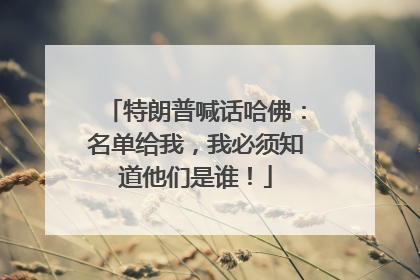 特朗普喊话哈佛：名单给我，我必须知道他们是谁！