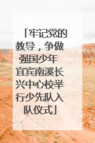 牢记党的教导，争做强国少年 宜宾南溪长兴中心校举行少先队入队仪式