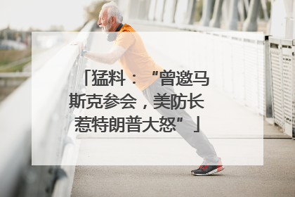 猛料：“曾邀马斯克参会，美防长惹特朗普大怒”