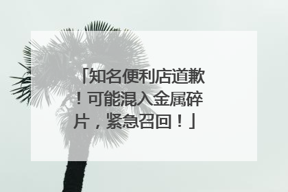 知名便利店道歉！可能混入金属碎片，紧急召回！