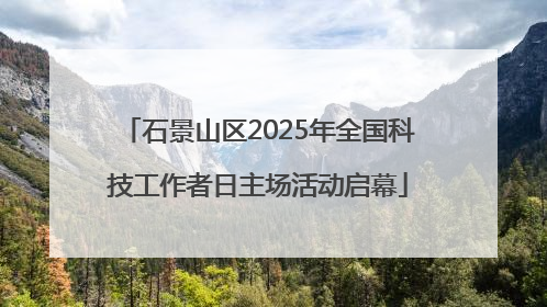 石景山区2025年全国科技工作者日主场活动启幕