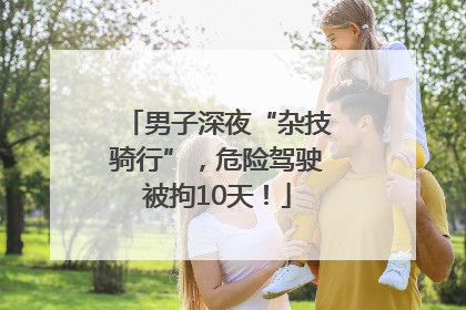 男子深夜“杂技骑行”，危险驾驶被拘10天！