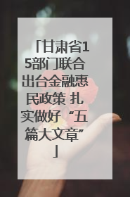 甘肃省15部门联合出台金融惠民政策 扎实做好“五篇大文章”