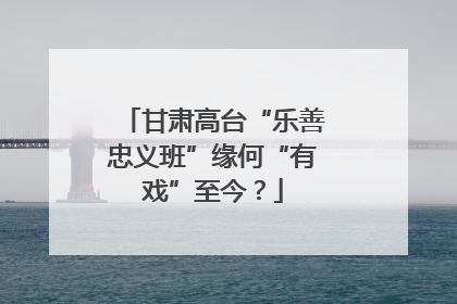 甘肃高台“乐善忠义班”缘何“有戏”至今？