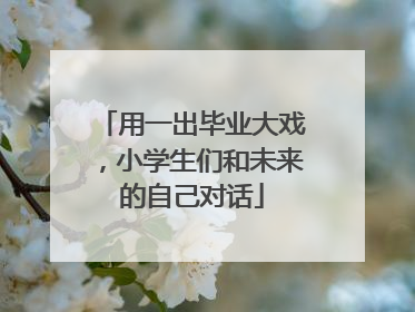 用一出毕业大戏，小学生们和未来的自己对话