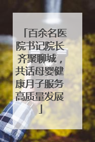 百余名医院书记院长齐聚聊城，共话母婴健康月子服务高质量发展