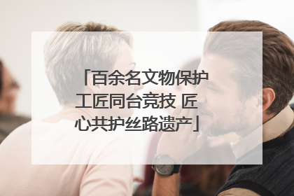 百余名文物保护工匠同台竞技 匠心共护丝路遗产