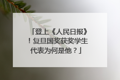 登上《人民日报》！复旦国奖获奖学生代表为何是他？