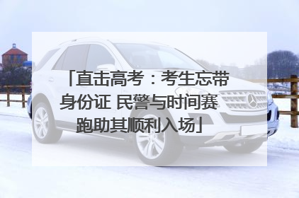直击高考：考生忘带身份证 民警与时间赛跑助其顺利入场