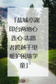 盐城亭湖印台两地心连心 志愿者跨越千里暖护困境学童