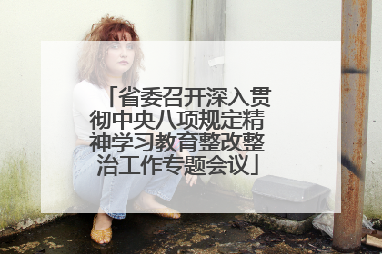 省委召开深入贯彻中央八项规定精神学习教育整改整治工作专题会议