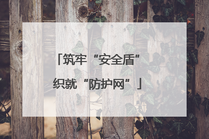 筑牢“安全盾” 织就“防护网”