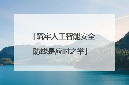 筑牢人工智能安全防线是应时之举