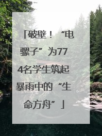 破壁！“电骡子”为774名学生筑起暴雨中的“生命方舟”