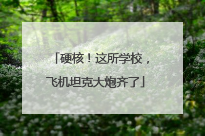 硬核！这所学校，飞机坦克大炮齐了