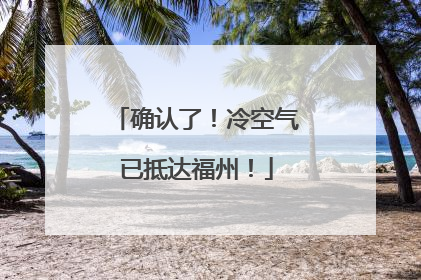 确认了！冷空气已抵达福州！