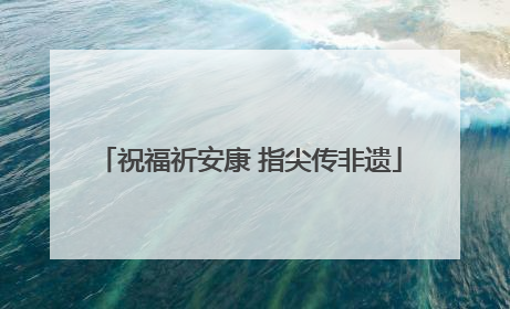 祝福祈安康 指尖传非遗
