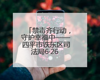 禁毒齐行动，守护幸福中——四平市铁东区司法局6·26 国际禁毒日禁毒宣传活动
