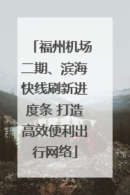 福州机场二期、滨海快线刷新进度条 打造高效便利出行网络