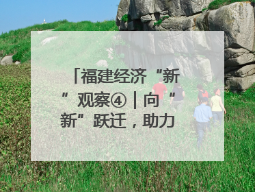 福建经济“新”观察④｜向“新”跃迁，助力经济向好