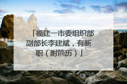 福建一市委组织部副部长李建斌，有新职（附简历）