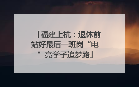 福建上杭：退休前站好最后一班岗“电”亮学子追梦路