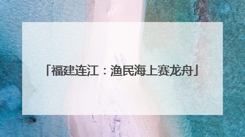 福建连江：渔民海上赛龙舟