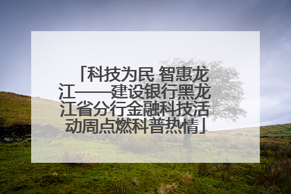 科技为民 智惠龙江——建设银行黑龙江省分行金融科技活动周点燃科普热情