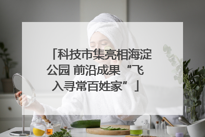 科技市集亮相海淀公园 前沿成果“飞入寻常百姓家”