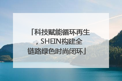 科技赋能循环再生，SHEIN构建全链路绿色时尚闭环