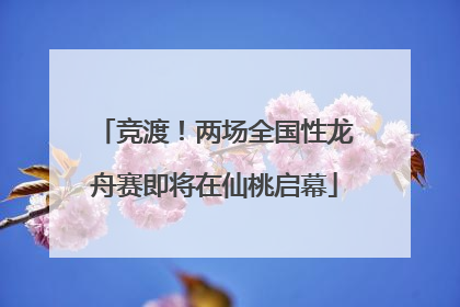 竞渡！两场全国性龙舟赛即将在仙桃启幕