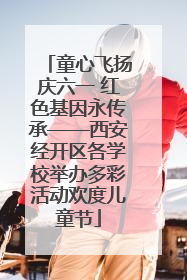 童心飞扬庆六一 红色基因永传承——西安经开区各学校举办多彩活动欢度儿童节