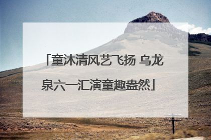 童沐清风艺飞扬 乌龙泉六一汇演童趣盎然