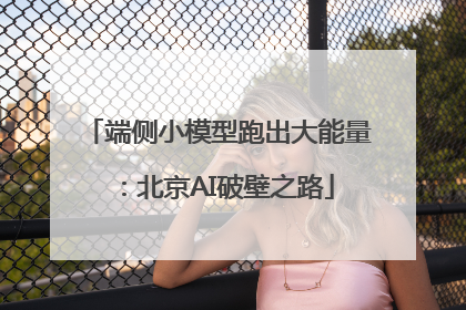 端侧小模型跑出大能量：北京AI破壁之路