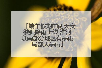 端午假期前两天安徽强降雨上线 淮河以南部分地区有暴雨局部大暴雨