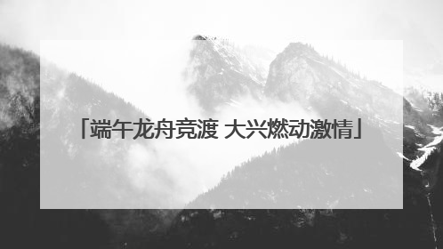端午龙舟竞渡 大兴燃动激情