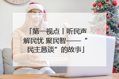 第一视点丨听民声 解民忧 聚民智——“民主恳谈”的故事