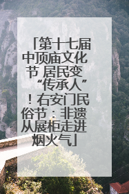 第十七届中顶庙文化节 居民变“传承人”！右安门民俗节：非遗从展柜走进烟火气