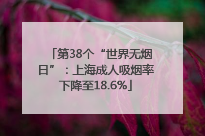 第38个“世界无烟日”：上海成人吸烟率下降至18.6%