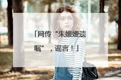 网传“朱媛媛遗嘱”，谣言！