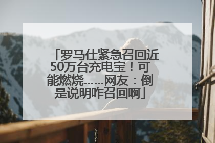 罗马仕紧急召回近50万台充电宝！可能燃烧……网友：倒是说明咋召回啊