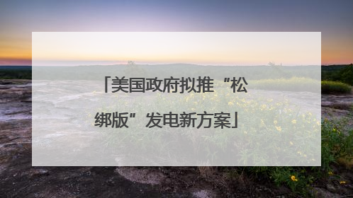 美国政府拟推“松绑版”发电新方案